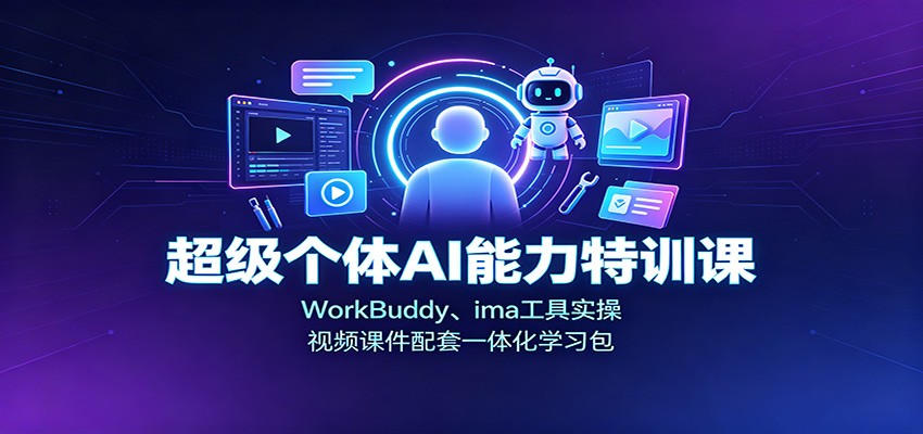 超级个体AI能力特训课：WorkBuddy、ima工具实操，视频课件配套一体化学习包-超级会员网
