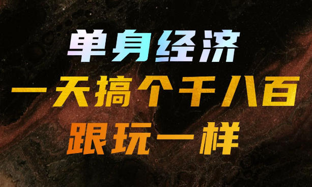 单身经济，拿出执行力一天搞个千八百跟玩一样，普通人随时入局，且长期可做【揭秘】-超级会员网