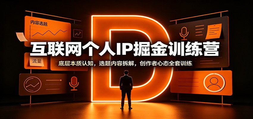互联网个人IP掘金训练营：底层本质认知，选题内容拆解，创作者心态全套训练-超级会员网