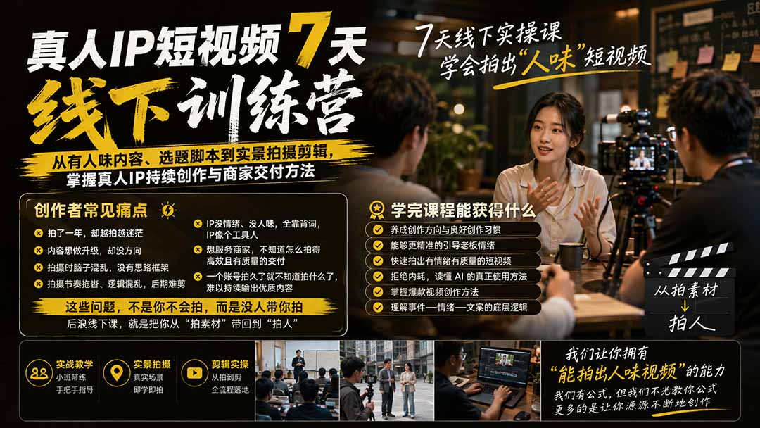 真人IP短视频7天训练营：从有人味内容、选题脚本到实景拍摄剪辑，掌握真人IP持续创作与商家交付方法-超级会员网