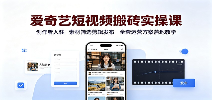 爱奇艺短视频搬砖实操课：创作者入驻，素材筛选剪辑发布，全套运营方案落地教学-超级会员网