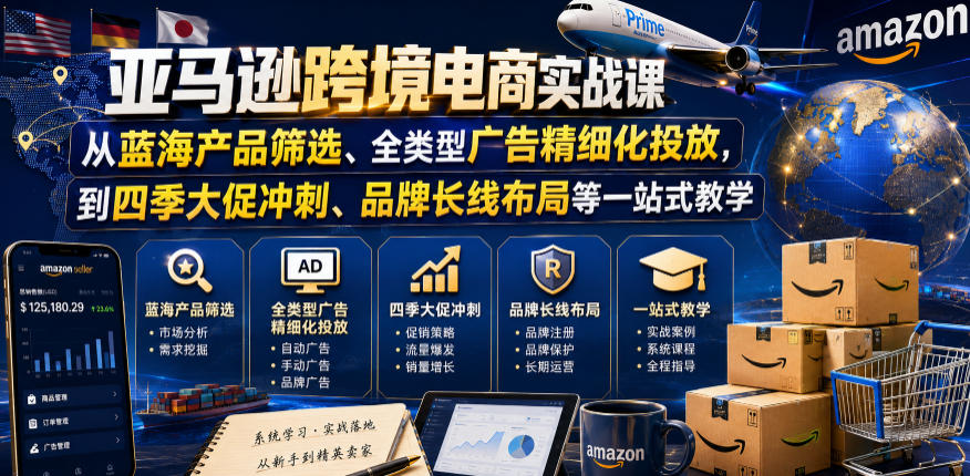 亚马逊跨境电商实战课，从蓝海产品筛选、全类型广告精细化投放，到四季大促冲刺、品牌长线布局等一站式教学(更新8月)-超级会员网