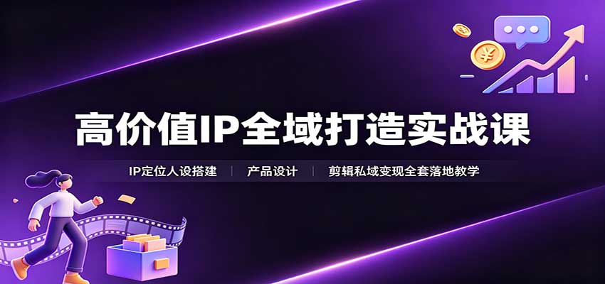 高价值IP全域打造实战课：IP定位人设搭建，产品设计，剪辑私域变现全套落地教学-超级会员网