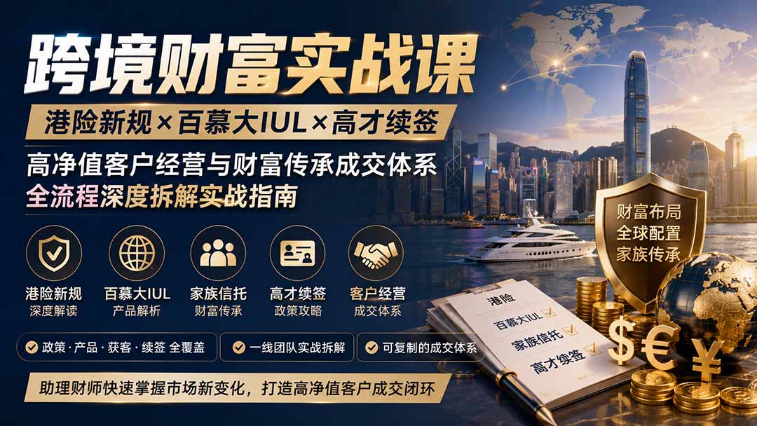 跨境财富实战课｜港险新规×百慕大IUL×高才续签｜高净值客户经营与财富传承成交体系全流程深度拆解实战指南-超级会员网