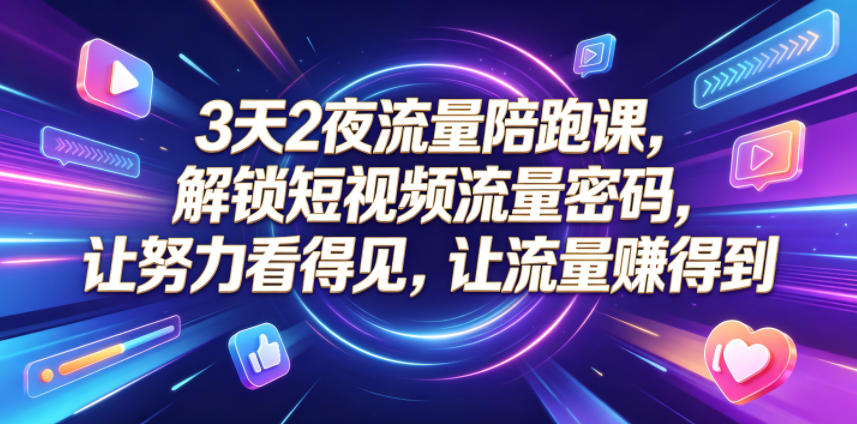 3天2夜流量陪跑课，解锁短视频流量密码，让努力看得见，让流量賺得到(更新0810)-超级会员网