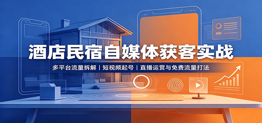 酒店民宿自媒体获客实战：多平台流量拆解，短视频起号，直播运营与免费流量打法-超级会员网