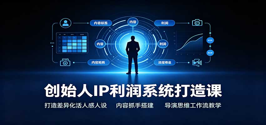 创始人IP利润系统打造课：打造差异化活人感人设，内容抓手搭建，导演思维工作流教学-超级会员网