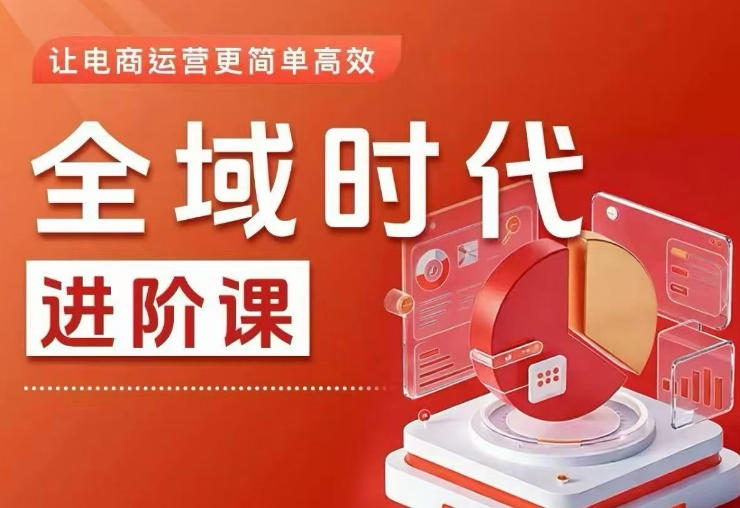 全域时代进阶课，更简单高效的全域投放实操，让电商运营更简单高效(更新0731)-超级会员网