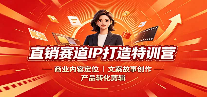 直销赛道IP打造特训营：商业内容定位，文案故事创作，产品转化剪辑-超级会员网