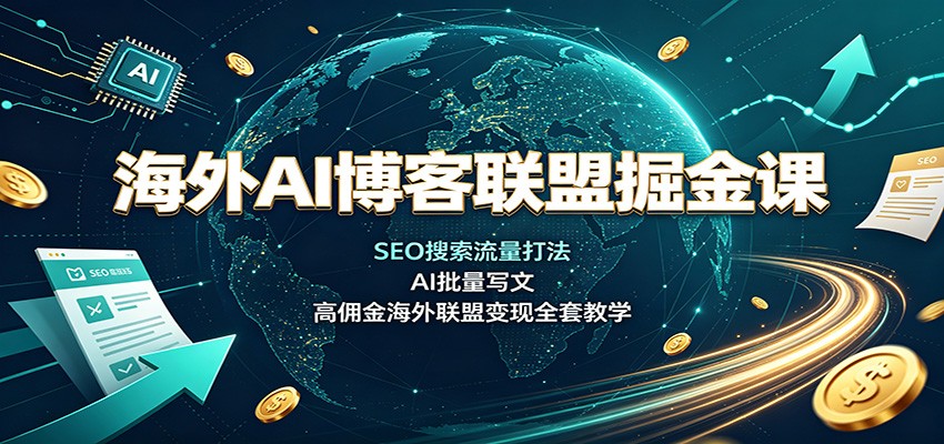 海外AI博客联盟掘金课：SEO搜索流量打法，AI批量写文，高佣金海外联盟变现全套教学-超级会员网