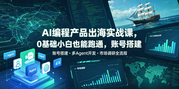 AI编程产品出海实战课，0基础小白也能跑通，账号搭建・多Agent开发・市场调研全流程，月入千刀跨境变现教程(更新)-超级会员网