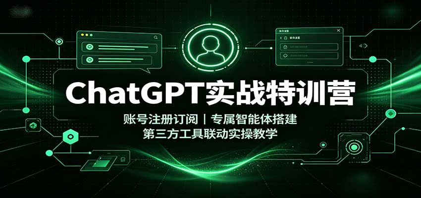 ChatGPT实战特训营：账号注册订阅，专属智能体搭建，第三方工具联动实操教学-超级会员网