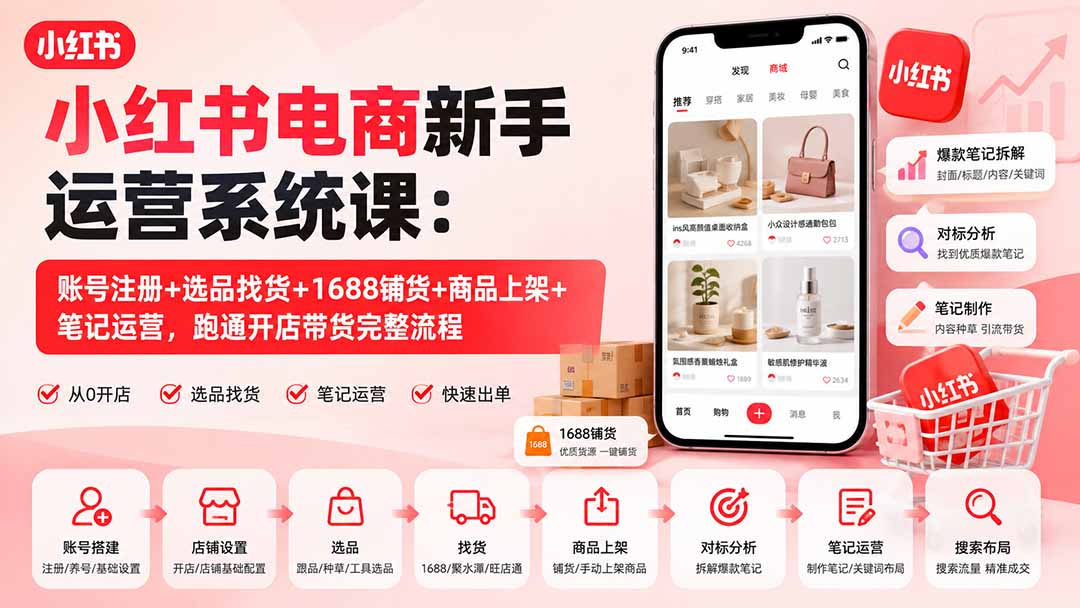 小红书电商新手运营系统课：账号注册+选品找货+1688铺货+商品上架+笔记运营，跑通开店带货完整流程-超级会员网
