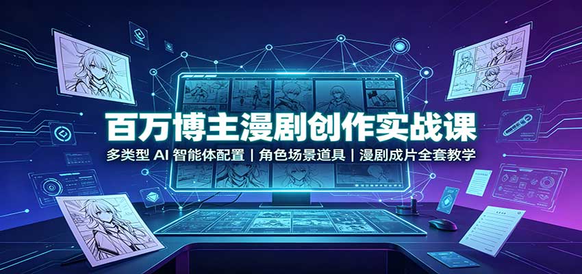 百万博主漫剧创作实战课：多类型AI智能体配置，角色场景道具，漫剧成片全套教学-超级会员网