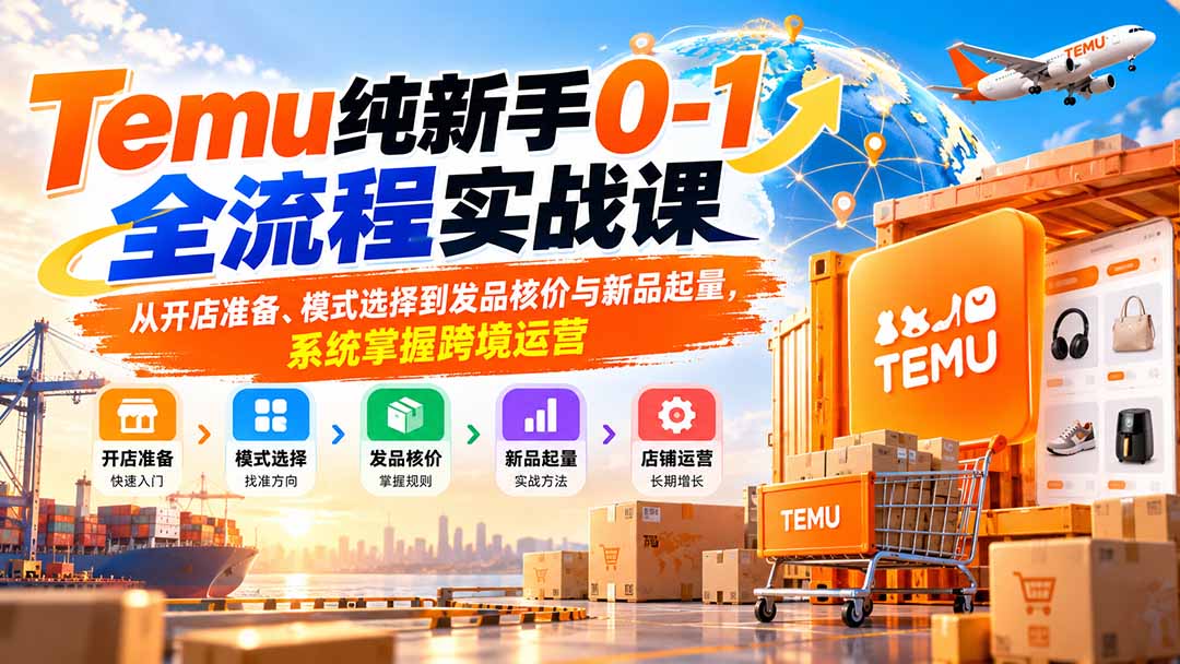 Temu纯新手0-1全流程实战课：从开店准备、模式选择到发品核价与新品起量，系统掌握跨境运营-超级会员网