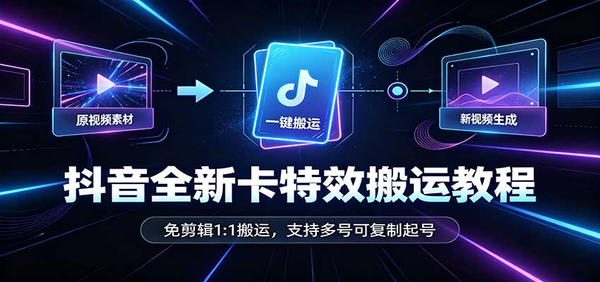 抖音全新卡特效搬运教程：免剪辑1:1搬运，支持多号可复制起号-超级会员网