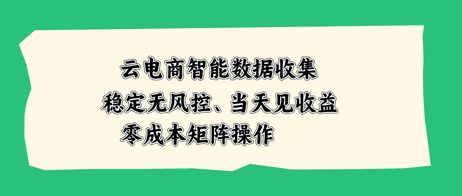 云电商智能数据收集，稳定无风控，当天见收益，零成本矩阵操作-超级会员网