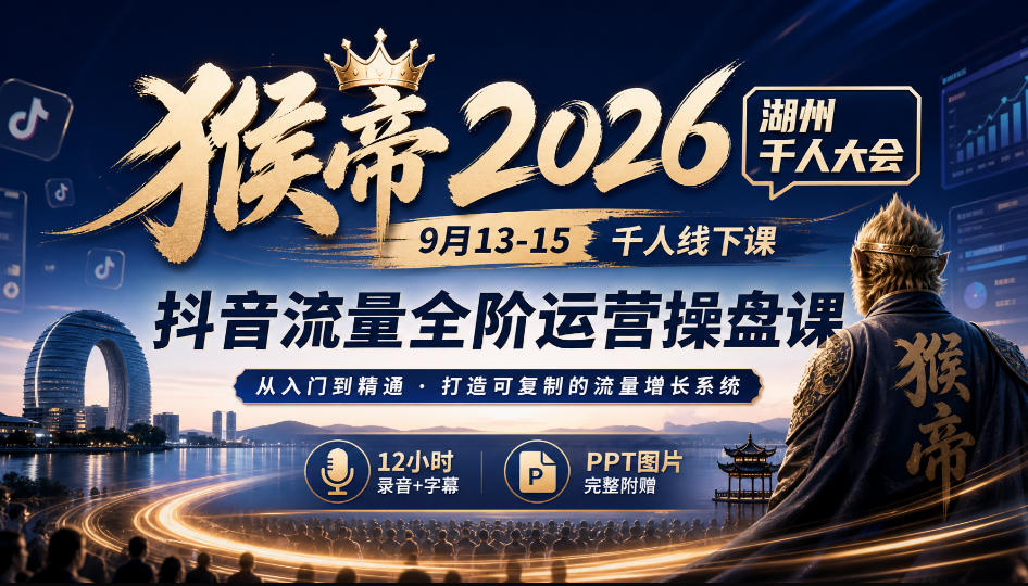 猴帝2026湖州千人大会9月13-15千人线下课，抖音流量全阶运营操盘课，12小时录音加字幕+ppt图片-超级会员网