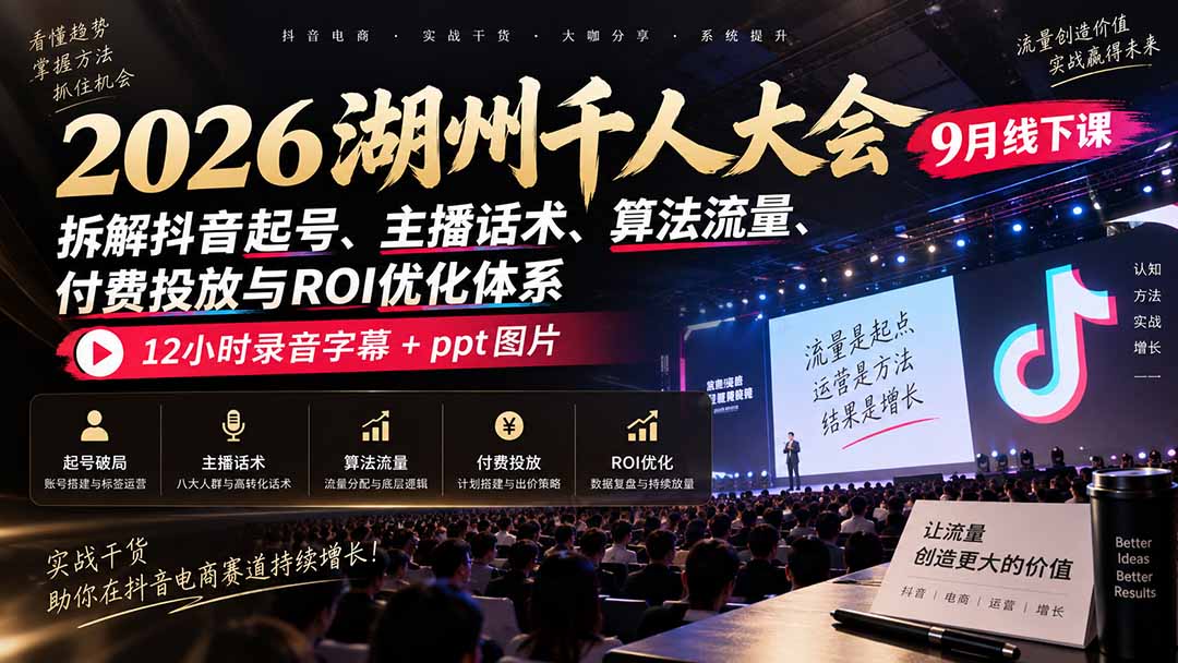 2026湖州千人大会9月线下课：拆解抖音起号、主播话术、算法流量、付费投放与ROI优化体系，12小时录音字幕+ppt图片-超级会员网