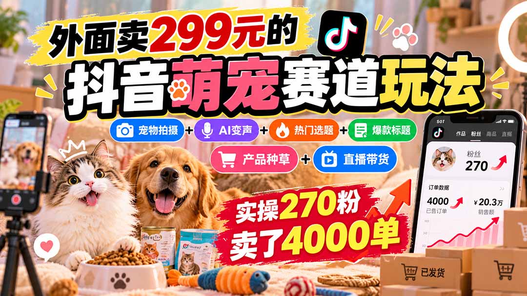 外面卖299元的抖音萌宠赛道玩法：宠物拍摄+AI变声+热门选题+爆款标题+产品种草+直播带货，实操270粉卖了4000单-超级会员网