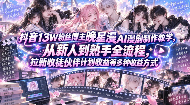 抖音13W粉丝博主晚星漫AI漫剧制作教学，从新人到熟手全流程，拉新收徒伙伴计划收益等多种收益方式，单日1K+-超级会员网