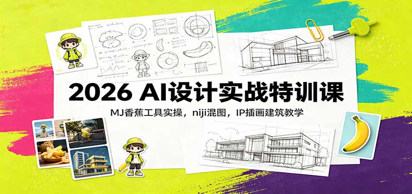 2026 AI设计实战特训课：MJ香蕉工具实操，niji混图，IP插画建筑教学-超级会员网