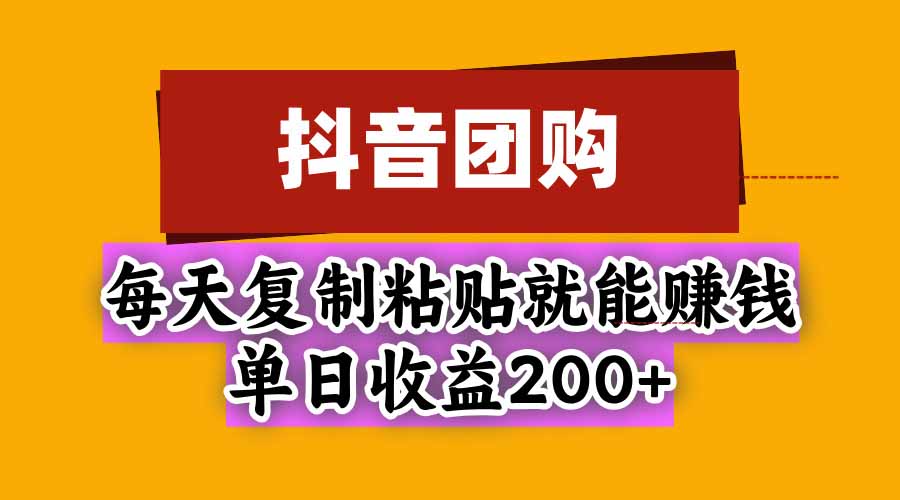 抖音团购，每天复制粘贴就能赚钱，单日收益200+-超级会员网