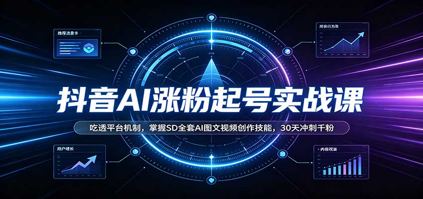 抖音AI涨粉起号实战课：吃透平台机制，掌握SD全套AI图文视频创作技能，30天冲刺千粉-超级会员网