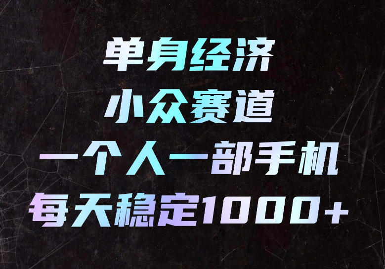 单身经济小众赛道，一个人一部手机，每天稳定1000+，长期可持续的赛道【揭秘】-超级会员网