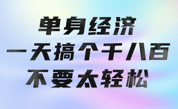 单身经济，拿出执行力一天搞个千八百不要太轻松，长久稳定，越深耕越吃香【揭秘】-超级会员网