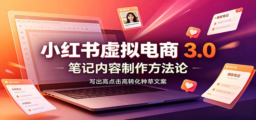 小红书虚拟电商3.0：账号搭建选品开店，笔记内容制作，矩阵投放教学-超级会员网