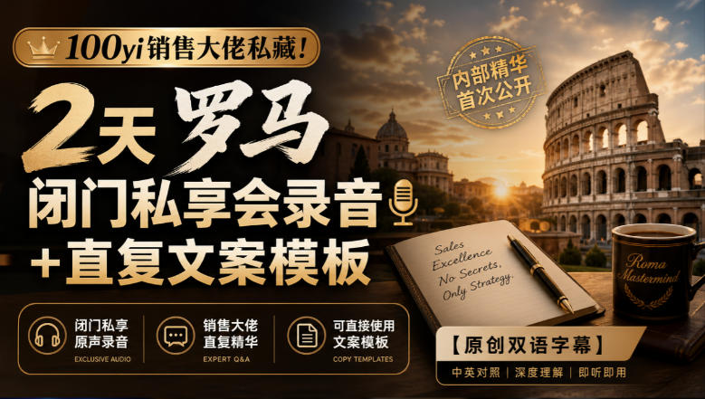 100yi销售大佬私藏-无水印！2天罗马闭门私享会录音+直复文案模板【原创双语字幕】-超级会员网