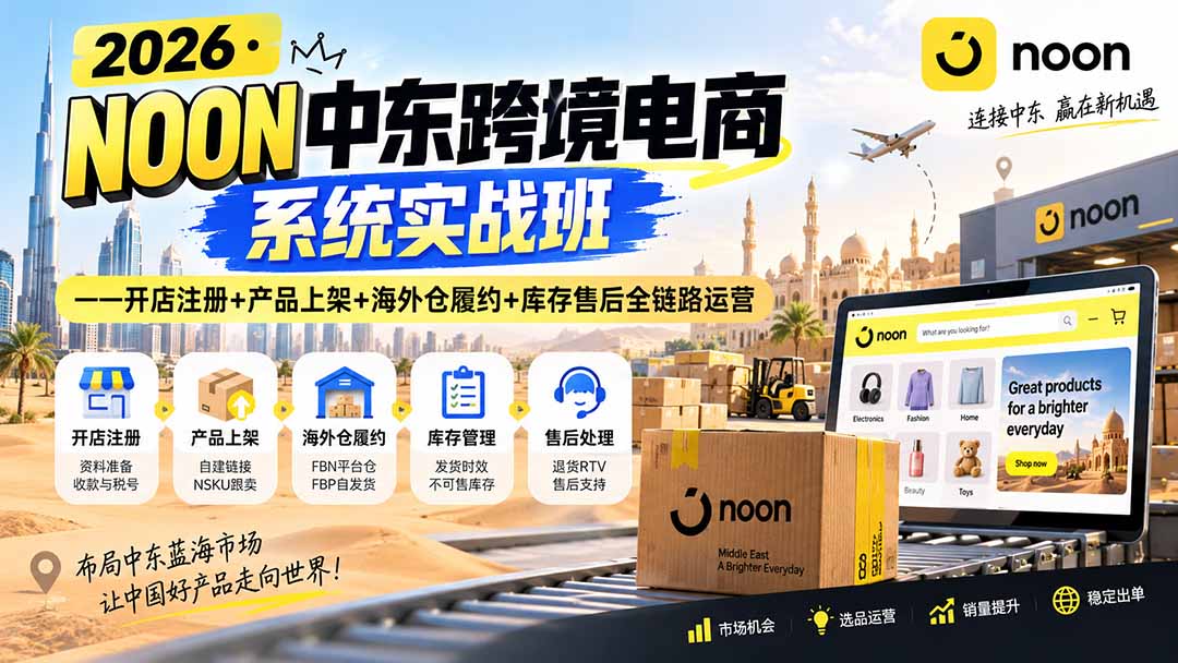 2026·NOON中东跨境电商系统实战班——开店注册+产品上架+海外仓履约+库存售后全链路运营-超级会员网