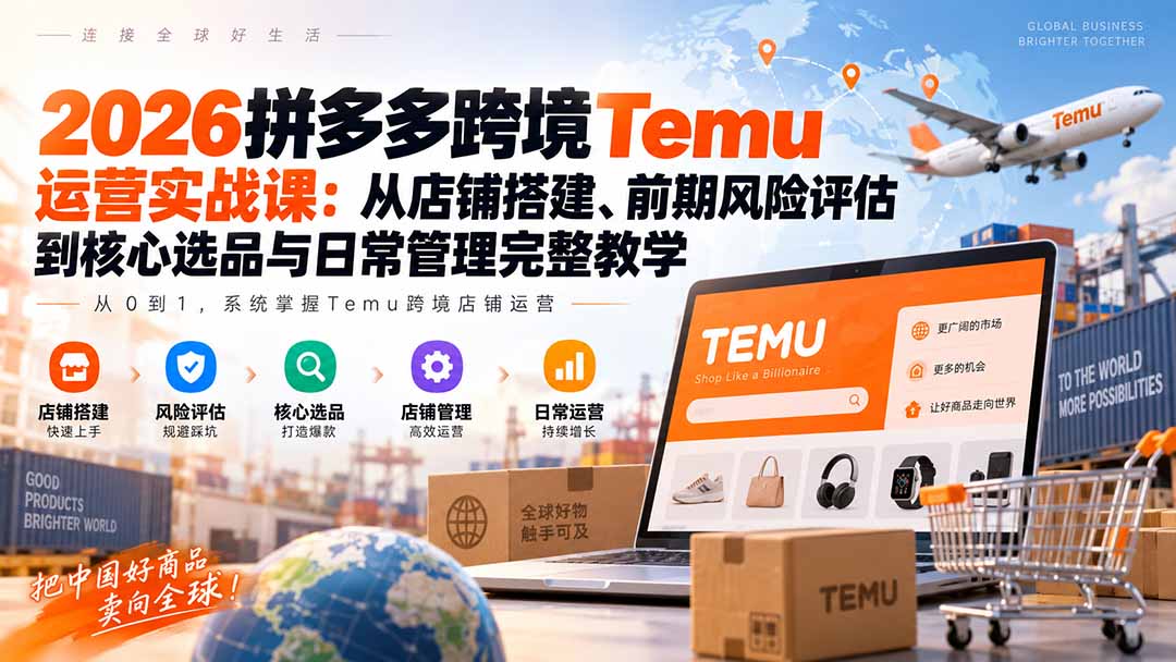 2026拼多多跨境Temu运营实战课：从店铺搭建、前期风险评估到核心选品与日常管理完整教学-超级会员网