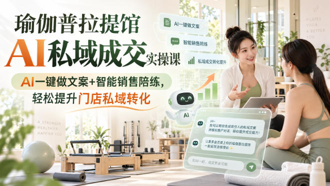瑜伽普拉提馆AI私域成交实操课｜AI一键做文案+智能销售陪练，轻松提升门店私域转化-超级会员网