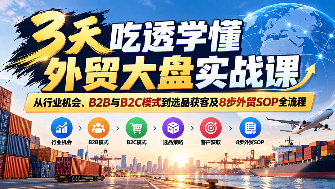 3天吃透学懂外贸大盘实战课：从行业机会、B2B与B2C模式到选品获客及8步外贸SOP全流程-超级会员网