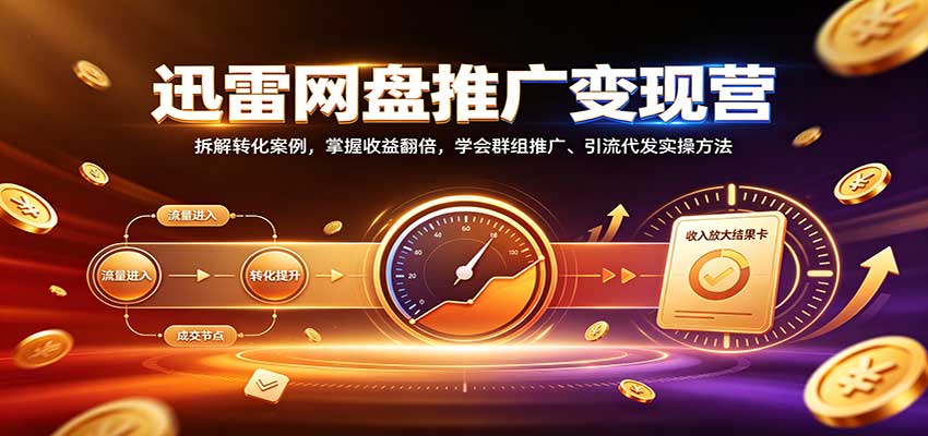 迅雷网盘推广变现营：拆解转化案例，掌握收益翻倍，学会群组推广、引流代发实操方法-超级会员网