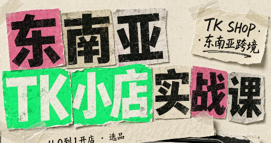 东南亚TK小店实战课(基础+进阶)-超级会员网