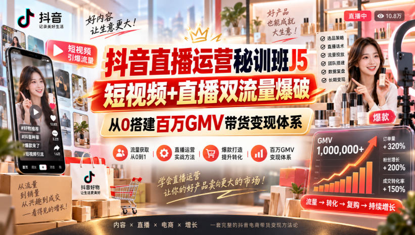 抖音直播运营秘训班J5｜短视频+直播双流量爆破，从0搭建百万GMV带货变现体系-超级会员网