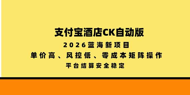 支付宝酒店ck自动版，2026蓝海新项目，单价高，风控低，零成本矩阵操作，平台结算安全稳定-超级会员网