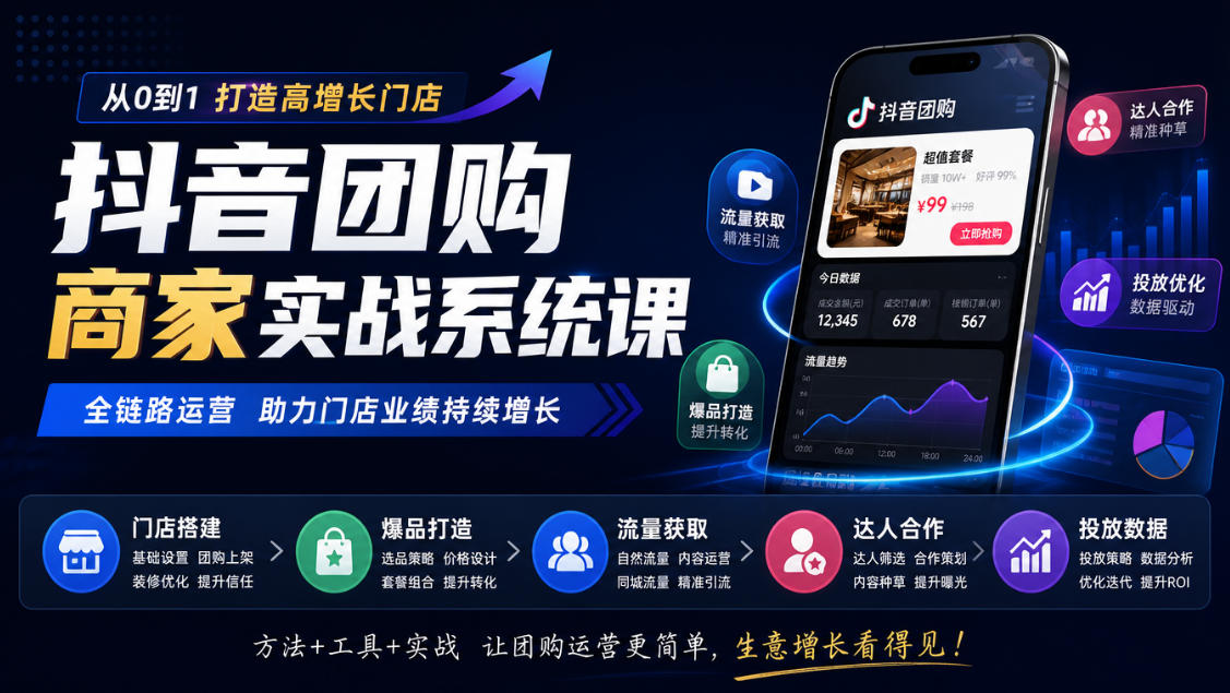 抖音团购商家实战系统课｜门店搭建、爆品打造、流量获取、达人合作、投放数据全链路运营-超级会员网