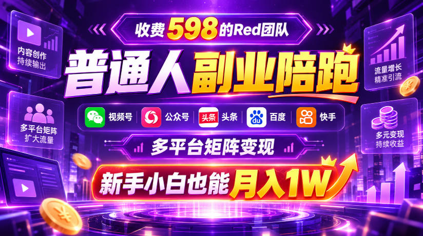 收费598的Red团队普通人副业陪跑，视频号、公众号、头条、百度、快手多平台矩阵变现，新手小白也能月入1W-超级会员网