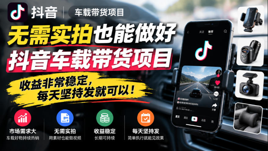 无需实拍也能做好抖音车载带货项目，收益非常稳定，每天坚持发就可以！-超级会员网
