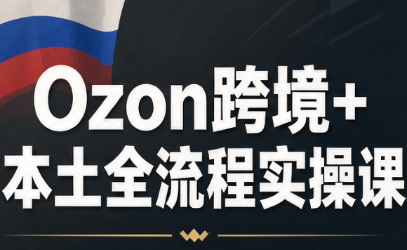 Ozon跨境+本土全流程实操课-超级会员网