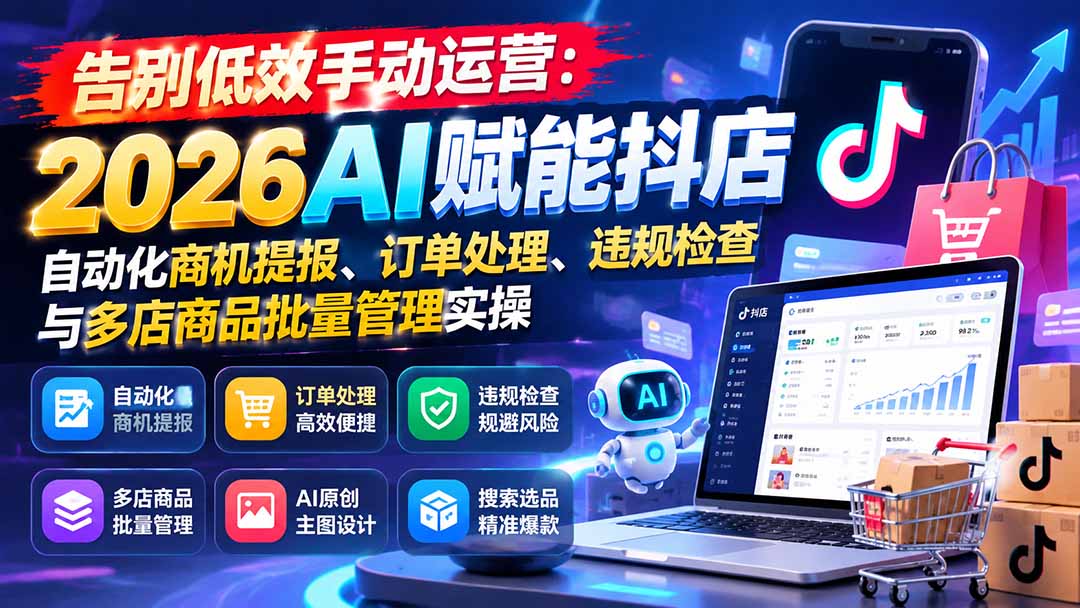 告别低效手动运营：2026AI赋能抖店自动化商机提报、订单处理、违规检查与多店商品批量管理实操-超级会员网