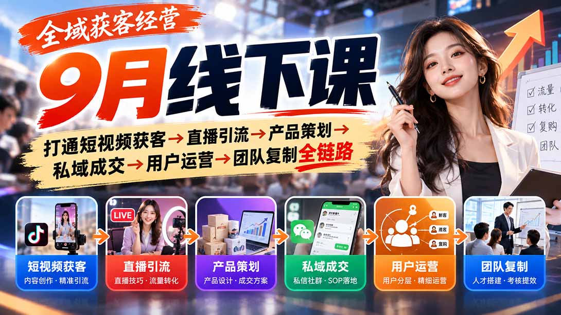 全域获客经营9月线下课：打通短视频获客→直播引流→产品策划→私域成交→用户运营→团队复制全链路-超级会员网