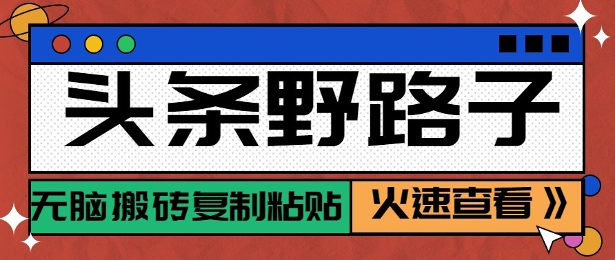 头条号野路子玩法，零成本起号无脑搬砖复制粘贴，普通人稳稳月入过万-超级会员网