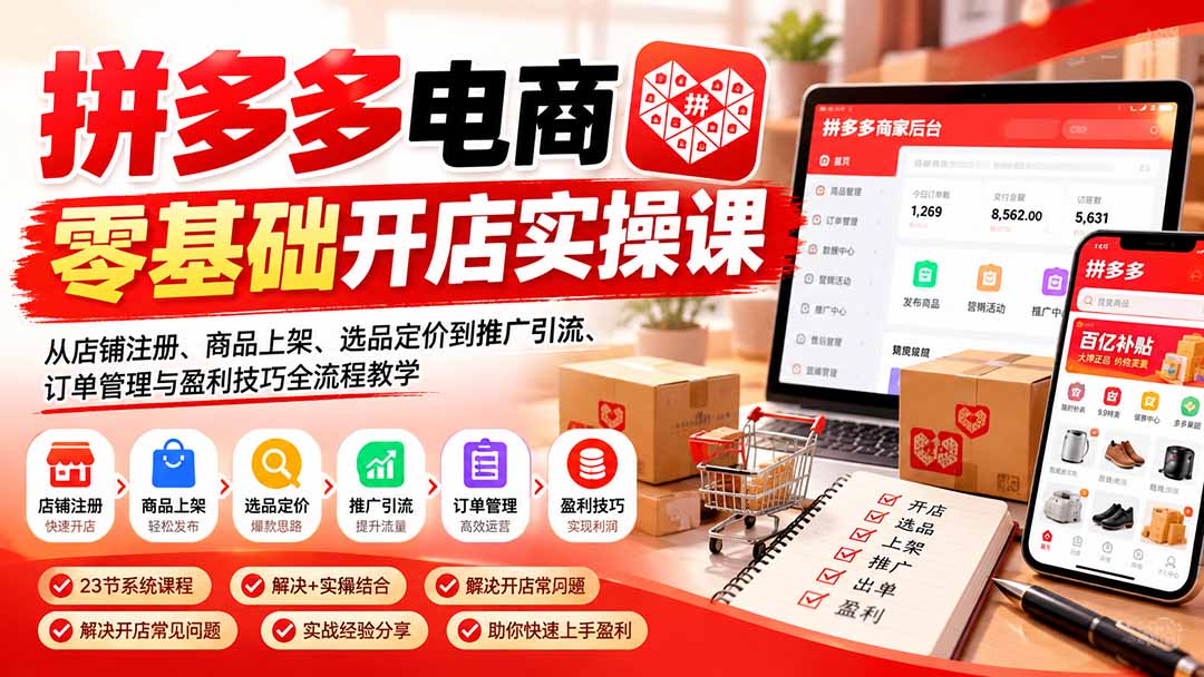 拼多多电商零基础开店实操课:从店铺注册、商品上架、选品定价到推广引流、订单管理与盈利技巧全流程教学-超级会员网