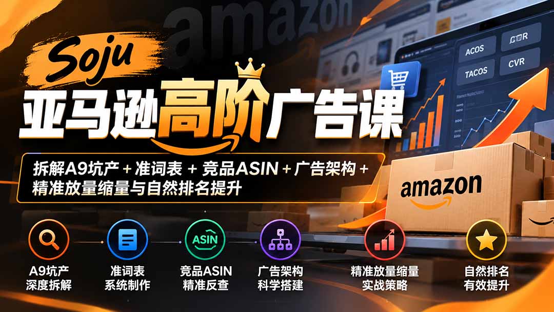 Soju亚马逊高阶广告课：拆解A9坑产+准词表+竞品ASIN+广告架构+精准放量缩量与自然排名提升-超级会员网