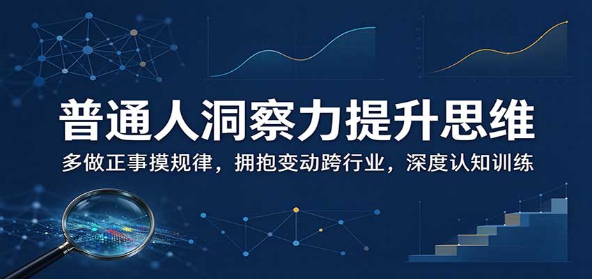 普通人洞察力提升思维：多做正事摸规律，拥抱变动跨行业，深度认知训练-超级会员网